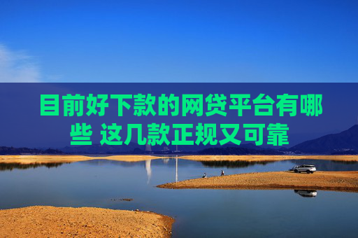 目前好下款的网贷平台有哪些 这几款正规又可靠