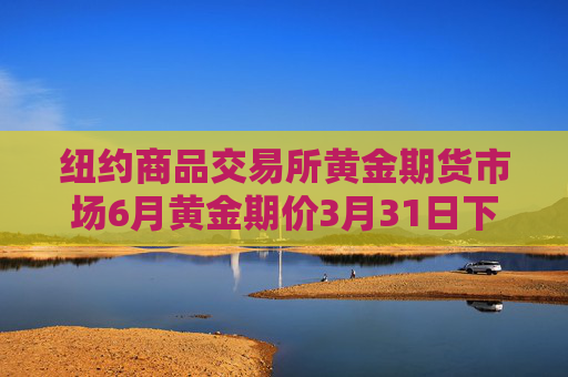 纽约商品交易所黄金期货市场6月黄金期价3月31日下跌