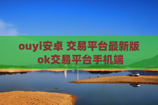 ouyi安卓 交易平台最新版 ok交易平台手机端