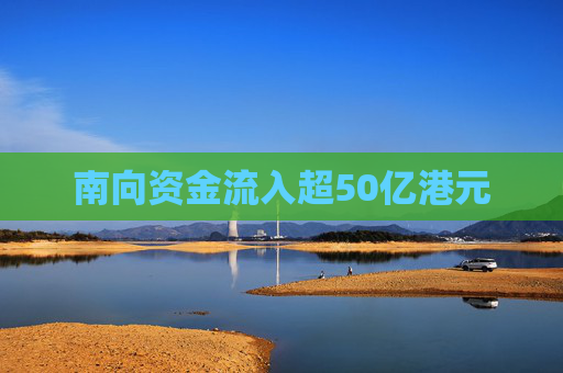 南向资金流入超50亿港元