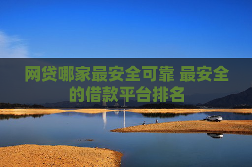 网贷哪家最安全可靠 最安全的借款平台排名