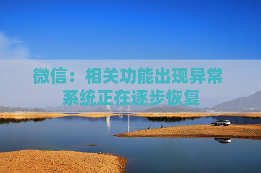 微信：相关功能出现异常 系统正在逐步恢复