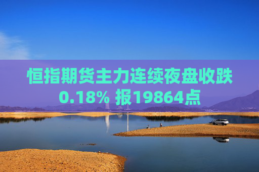 恒指期货主力连续夜盘收跌0.18% 报19864点