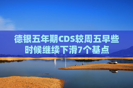 德银五年期CDS较周五早些时候继续下滑7个基点