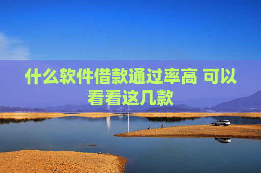 什么软件借款通过率高 可以看看这几款