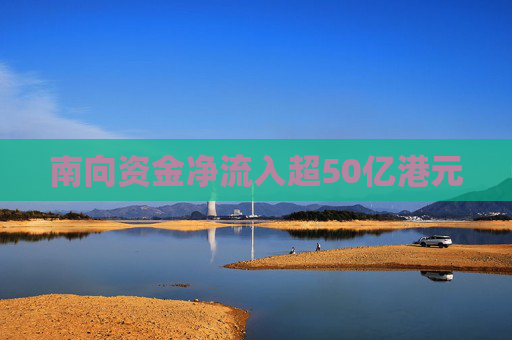 南向资金净流入超50亿港元