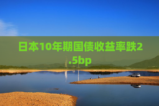 日本10年期国债收益率跌2.5bp