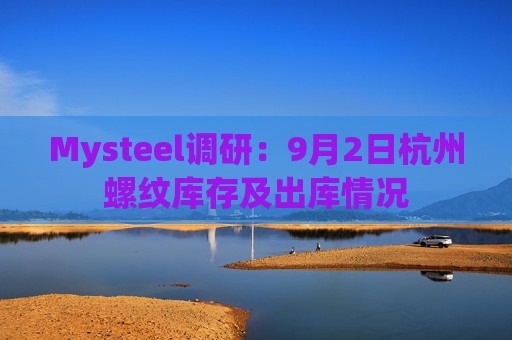 Mysteel调研：9月2日杭州螺纹库存及出库情况