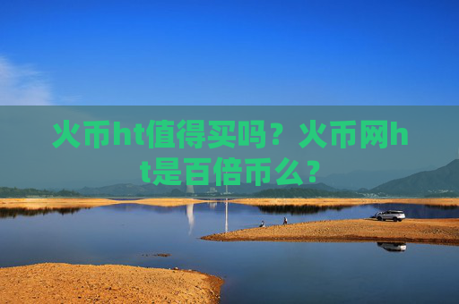 火币ht值得买吗？火币网ht是百倍币么？