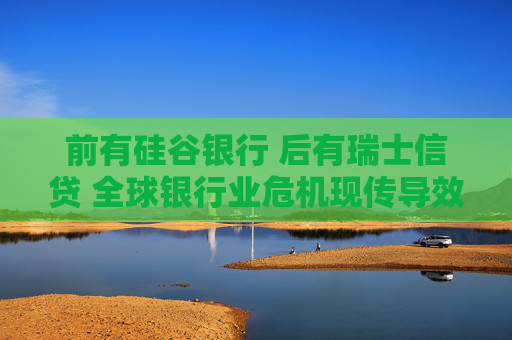 前有硅谷银行 后有瑞士信贷 全球银行业危机现传导效应？