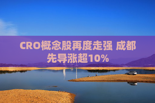 CRO概念股再度走强 成都先导涨超10%