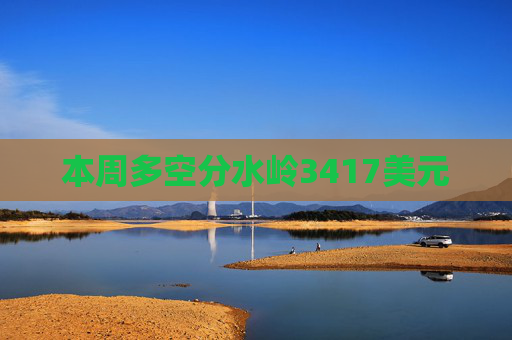 本周多空分水岭3417美元