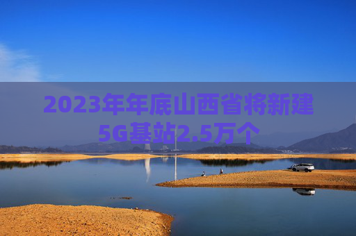 2023年年底山西省将新建5G基站2.5万个