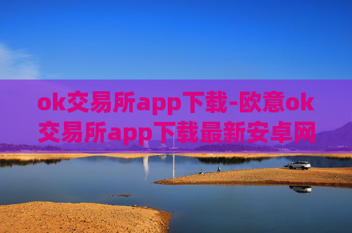 ok交易所app下载-欧意ok交易所app下载最新安卓网页版
