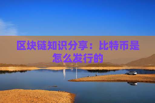 区块链知识分享：比特币是怎么发行的