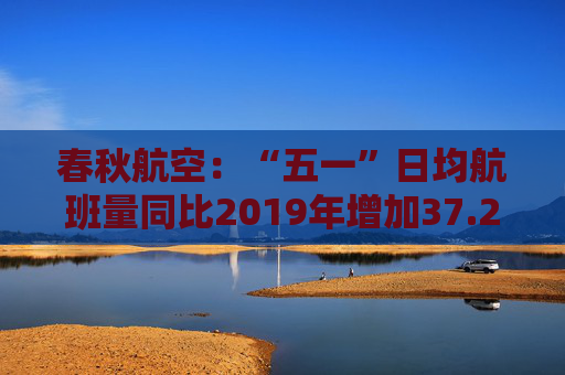 春秋航空：“五一”日均航班量同比2019年增加37.2%