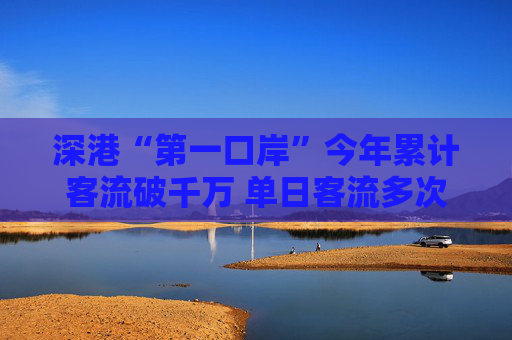 深港“第一口岸”今年累计客流破千万 单日客流多次创新高