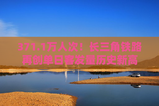 371.1万人次！长三角铁路再创单日客发量历史新高