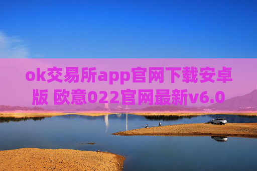 ok交易所app官网下载安卓版 欧意022官网最新v6.0.26安卓版