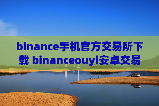 binance手机官方交易所下载 binanceouyi安卓交易APP下载