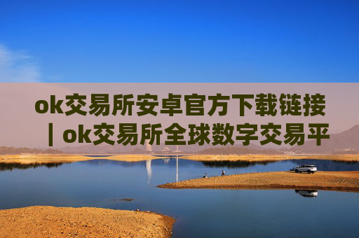 ok交易所安卓官方下载链接｜ok交易所全球数字交易平台