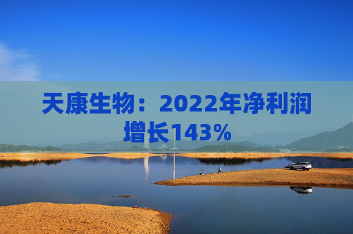 天康生物：2022年净利润增长143%