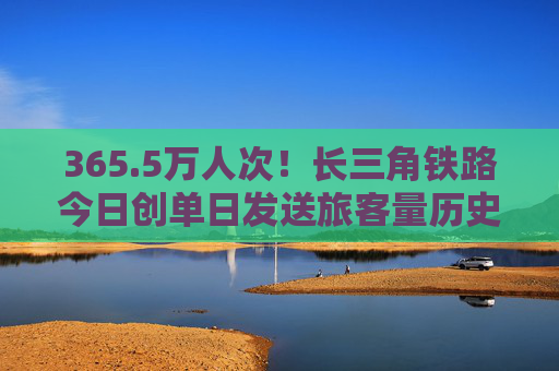365.5万人次！长三角铁路今日创单日发送旅客量历史新高