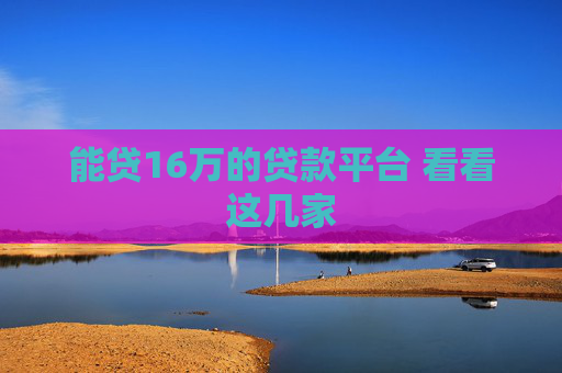 能贷16万的贷款平台 看看这几家