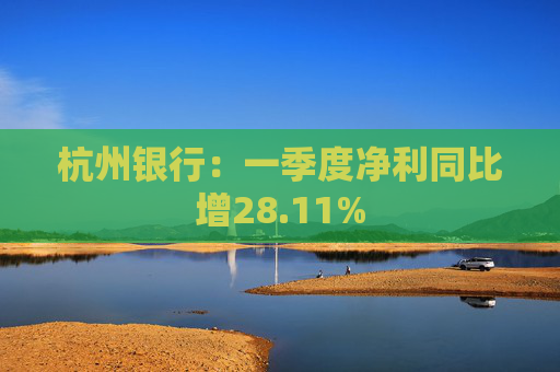 杭州银行：一季度净利同比增28.11%