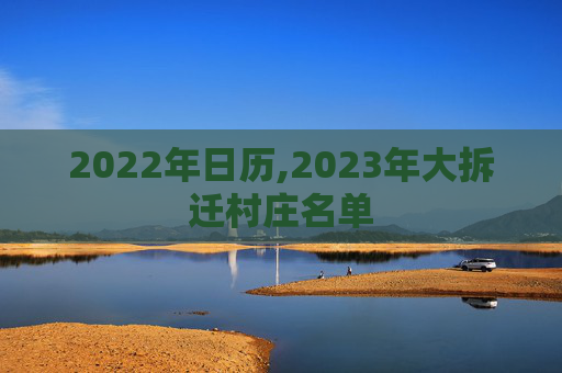 2022年日历,2023年大拆迁村庄名单