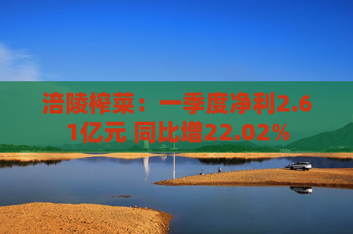 涪陵榨菜：一季度净利2.61亿元 同比增22.02%