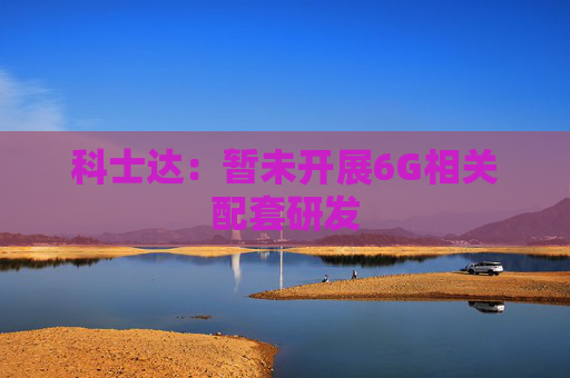 科士达：暂未开展6G相关配套研发