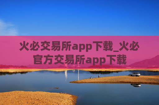 火必交易所app下载_火必官方交易所app下载