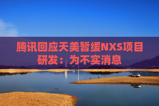 腾讯回应天美暂缓NXS项目研发：为不实消息