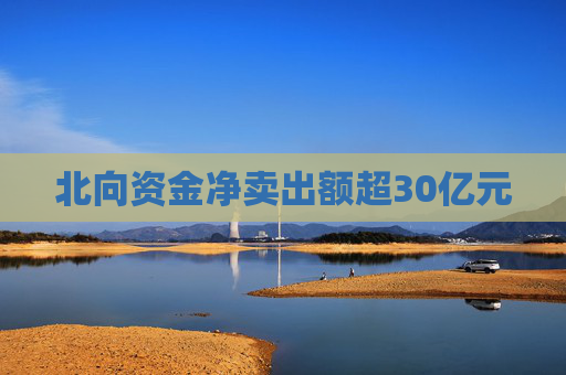 北向资金净卖出额超30亿元