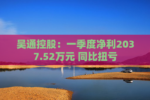 吴通控股：一季度净利2037.52万元 同比扭亏