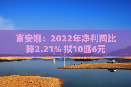 富安娜：2022年净利同比降2.21% 拟10派6元