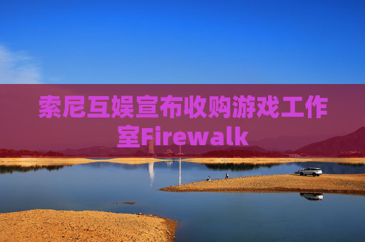 索尼互娱宣布收购游戏工作室Firewalk