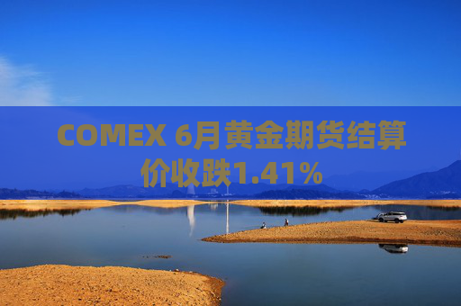 COMEX 6月黄金期货结算价收跌1.41%
