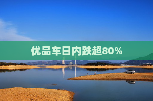 优品车日内跌超80%