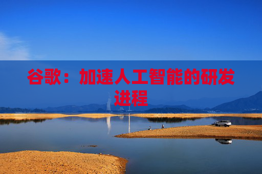 谷歌：加速人工智能的研发进程