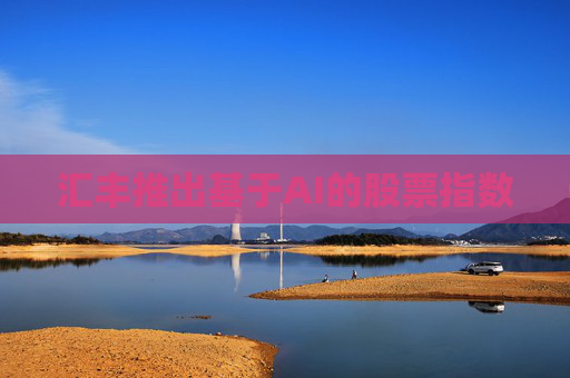 汇丰推出基于AI的股票指数