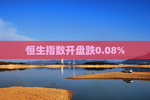 恒生指数开盘跌0.08%