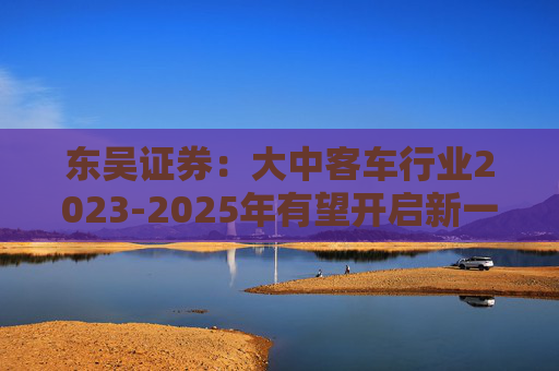 东吴证券：大中客车行业2023-2025年有望开启新一轮成长