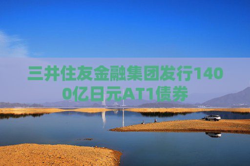 三井住友金融集团发行1400亿日元AT1债券