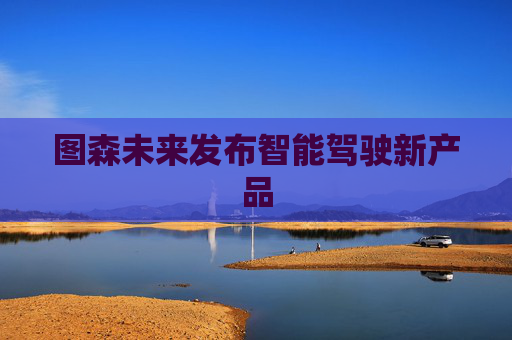 图森未来发布智能驾驶新产品