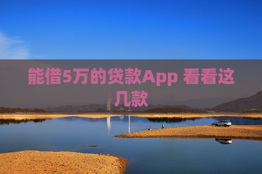 能借5万的贷款App 看看这几款
