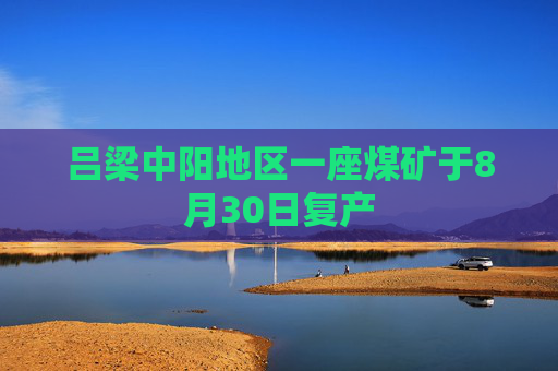 吕梁中阳地区一座煤矿于8月30日复产