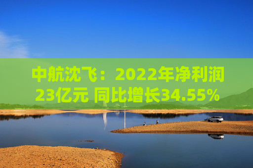 中航沈飞：2022年净利润23亿元 同比增长34.55%