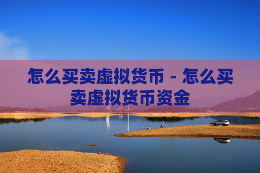 怎么买卖虚拟货币 - 怎么买卖虚拟货币资金